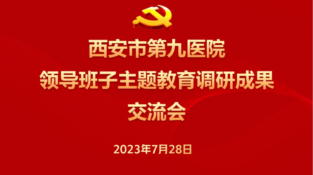 主题教育 ︳西安市第九医院开展领导班子主题教育调研成果交流会 主题教育 ︳西安市第九医院开展领导班子主题教育调研成果交流会