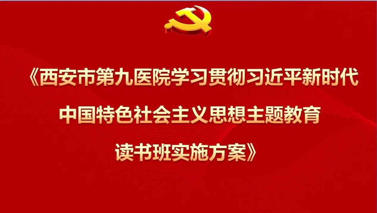 【主题教育】西安市第九医院举办学习贯彻习近平新时代中国特色社会主义思想主题教育读书班开班式 【主题教育】西安市第九医院举办学习贯彻习近平新时代中国特色社会主义思想主题教育读书班开班式