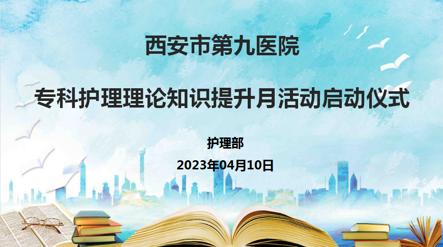 西安市第九医院 举行“专科护理理论知识提升月”活动启动仪式 西安市第九医院 举行“专科护理理论知识提升月”活动启动仪式