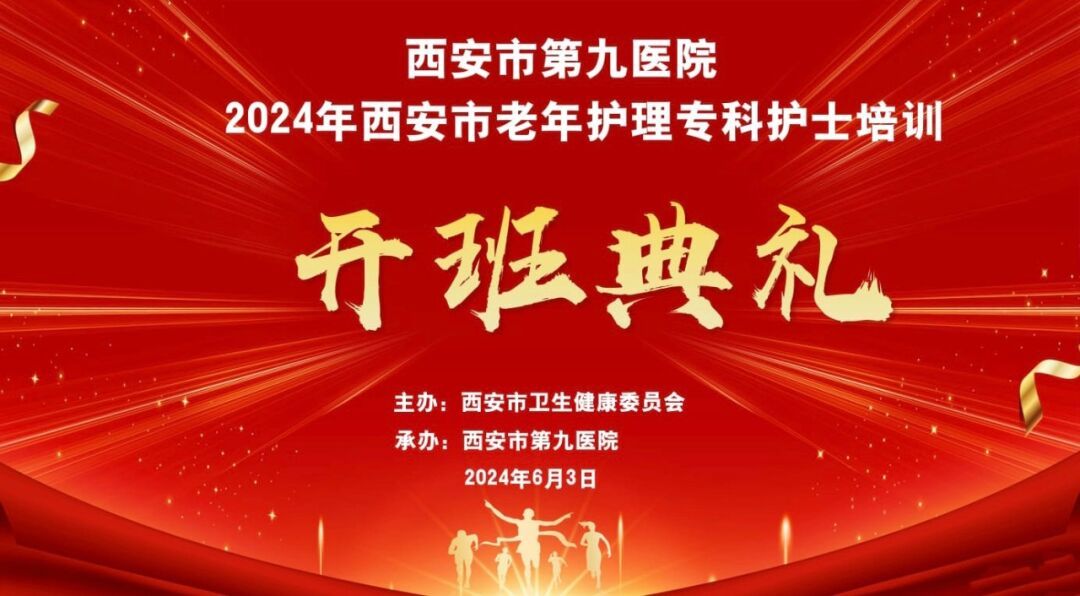 西安市第九医院2024年西安市老年护理专科护士培训班开班了 西安市第九医院2024年西安市老年护理专科护士培训班开班了